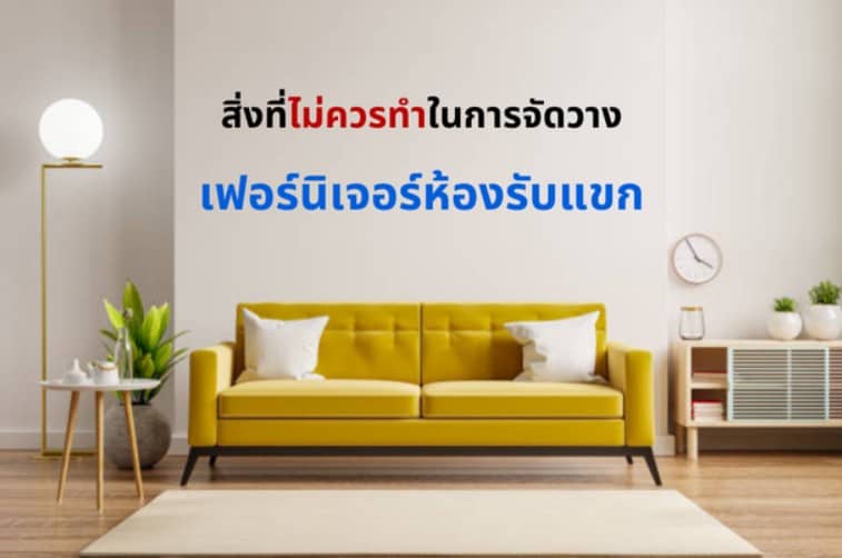 สิ่งที่ไม่ควรทำในการจัดวางเฟอร์นิเจอร์ ห้องรับแขก