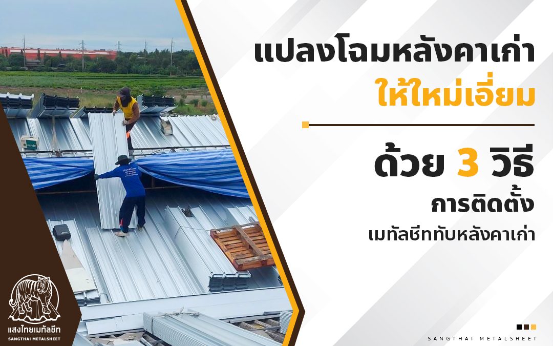 แปลงโฉมหลังคาเก่า ให้ใหม่เอี่ยมด้วยกับ 3 วิธีการติดตั้งเมทัลชีททับหลังคาเก่า