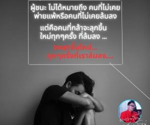 ผู้ชนะ ไม่ได้หมายถึง คนที่ไม่เคยพ่ายแพ้หรือคนที่ไม่เคยล้มลง แต่คือคนที่กล้าจะลุกขึ้น ใหม่ทุกๆครั้ง ที่ล้มลง …