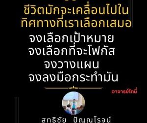 ชีวิตมักจะเคลื่อนไปในทิศทางที่เราเลือกเสมอจงเลือกเป้าหมาย จงเลือกที่จะโฟกัส จงวางแผน และจงลงมือกระทำมัน