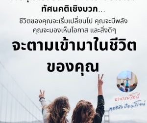 เมื่อคุณเปลี่ยนทัศนคติเชิงลบไปเป็นทัศนคติเชิงบวก…ชีวิตของคุณจะเริ่มเปลี่ยนไป คุณจะมีพลัง คุณจะมองเห็นโอกาส และสิ่งดีๆจะตามเข้ามาในชีวิตของคุณ