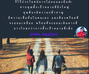 มีเป้าหมายมีความฝันก็ไร้ประโยชน์หากไม่ยอมลงมือทำ หากคุณตั้งเป้าหมายที่ยิ่งใหญ่คุณต้องมีความกล้าหาญ มีความเชื่อมั่นในตนเอง และต้องพร้อมที่จะยอมเหนื่อย พร้อมที่จะยอมเดินทางที่ยาวไกลกว่าการตั้งเป้าหมายที่เล็ก