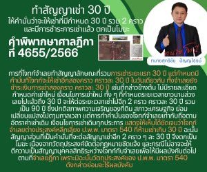 คำพิพากษาศาลฎีกาที่ 4655/2566 การที่โจทก์จำเลยทำสัญญาลักษณะที่รวมการเช่าระยะแรก 30 ปี แต่กำหนดมีคำมั่นที่โจทก์จะให้เช่าอีกสองคราว คราวละ 30 ปี ในวันเดียวกัน ทั้งจำเลยยังชำระเงินการเช่าสองคราว คราวละ 30 ปี เช่นที่กล่าวข้างต้น ไม่มีรายละเอียดกำหนดค่าเช่าใหม่ เงื่อนไขการเช่าใหม่ ทั้ง ๆ ที่กำหนดระยะเวลายาวนานล่วงเลยไปแล้วถึง 30 ปี จะให้ต่อระยะเวลาเช่าไปอีก 2 คราว คราวละ 30 ปี รวมเป็น 90 ปี ซึ่งปกติสภาพความเจริญของที่ดิน สภาวะเศรษฐกิจ ย่อมเปลี่ยนแปลงไปตามกาลเวลา แต่การทำคำมั่นของโจทก์จำเลยเท่ากับถือตามอัตราค่าเช่าเดิม เงื่อนไขการเช่าเดิมทุกประการ แสดงให้เห็นได้ชัดเจนว่าโจทก์จำเลยต่างประสงค์หลีกเลี่ยง ป.พ.พ. มาตรา 540 ที่ห้ามเช่าเกิน 30 ปี ฉะนั้นสัญญาส่วนที่เป็นคำมั่นที่จะต่อสัญญาเช่าอีก 2 คราว ๆ ละ 30 ปี จึงตกเป็นโมฆะ เนื่องจากวัตถุประสงค์ขัดต่อกฎหมายชัดแจ้ง และกรณีไม่อาจจะให้ตีความเป็นสัญญาบุคคลสิทธิระหว่างโจทก์กับจำเลยเพื่อให้มีผลบังคับต่อไปตามที่จำเลยฎีกา เพราะมิฉะนั้นวัตถุประสงค์ของ ป.พ.พ. มาตรา 540 ดังกล่าวย่อมจะไร้ผลบังคับ