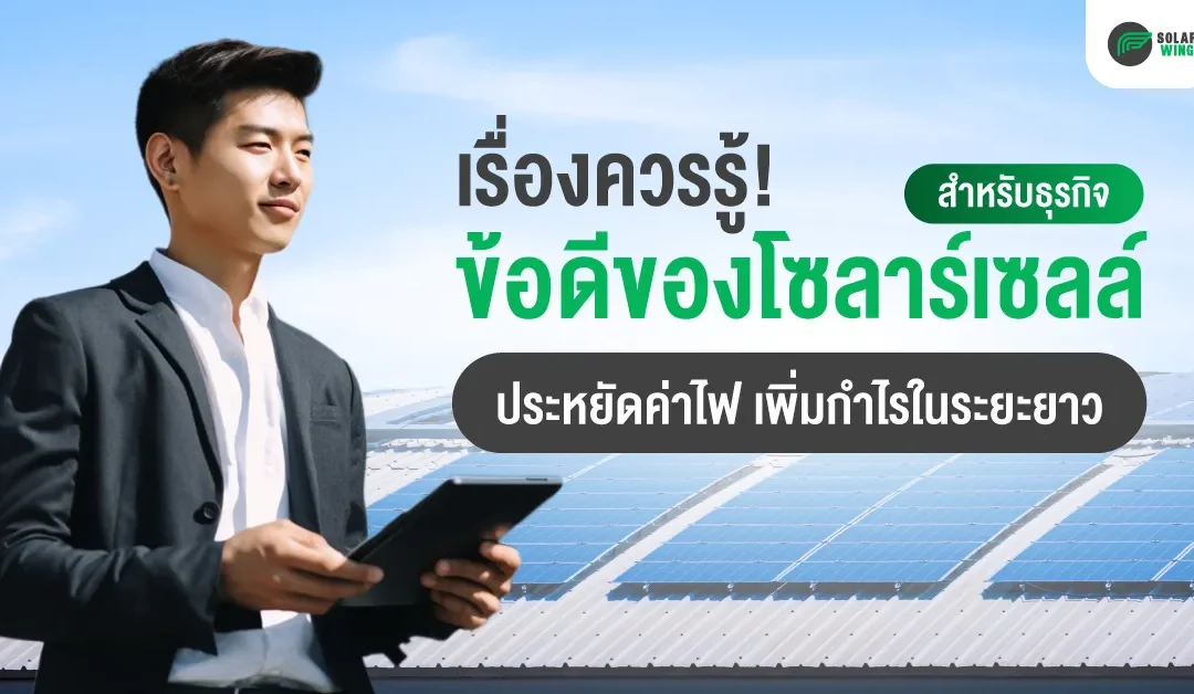 เจ้าของธุรกิจ ควรรู้ ! ข้อดี ของ โซ ล่า เซลล์ สำหรับธุรกิจ ประหยัดค่าไฟ เพิ่มกำไรในระยะยาว