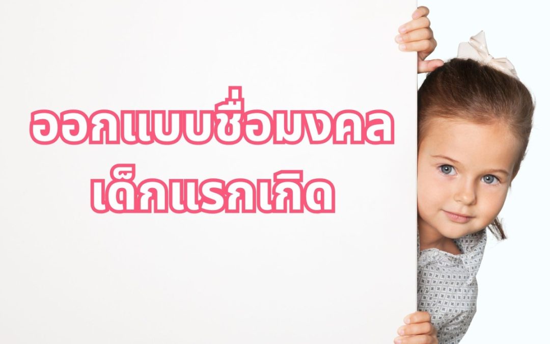 ออกแบบชื่อมงคลเด็กแรกเกิดอย่างไร ให้ได้ชื่อที่มีความหมายและเหมาะกับลูก